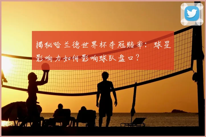 揭秘哈兰德世界杯夺冠赔率：球星影响力如何影响球队盘口？