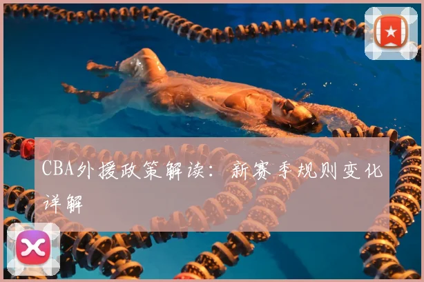 CBA外援政策解读：新赛季规则变化详解