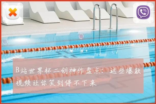 B站世界杯二创神作盘点：这些爆款视频让你笑到停不下来