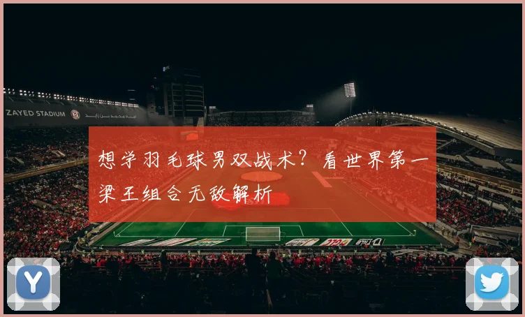 想学羽毛球男双战术？看世界第一梁王组合无敌解析