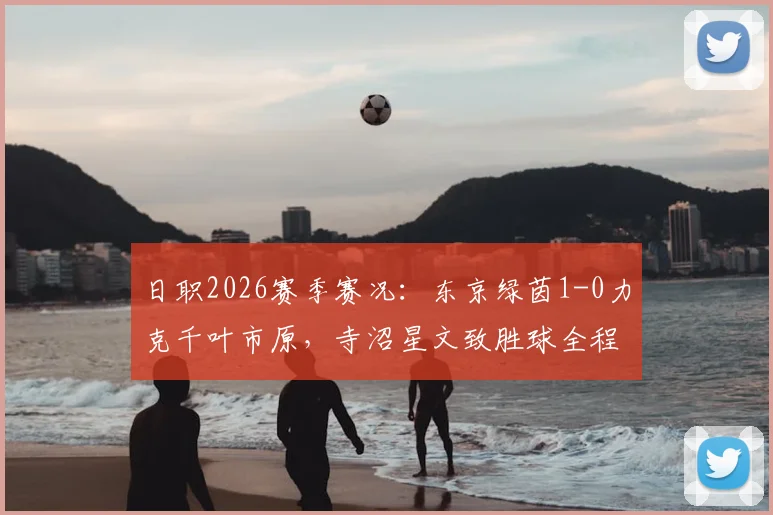 日职2026赛季赛况：东京绿茵1-0力克千叶市原，寺沼星文致胜球全程回顾