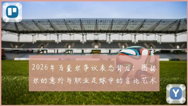 2026年马奎尔争议表态背后：图赫尔的意外与职业足球中的言论艺术