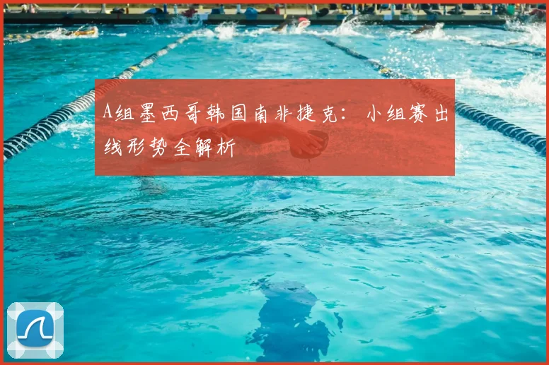 A组墨西哥韩国南非捷克：小组赛出线形势全解析