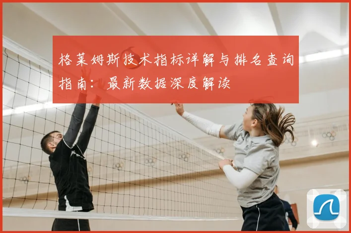 格莱姆斯技术指标详解与排名查询指南：最新数据深度解读